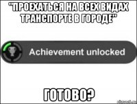 "проехаться на всех видах транспорте в городе" готово?