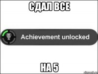 сдал все на 5