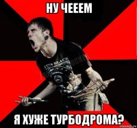 ну чееем я хуже турбодрома?