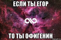 если ты егор то ты офигенин