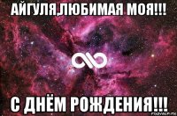 айгуля,любимая моя!!! с днём рождения!!!