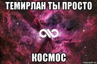 темирлан ты просто космос