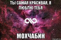 ты самая красивая, я люблю тебя мохчабин