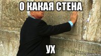 о какая стена ух