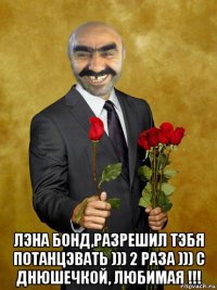  лэна бонд,разрешил тэбя потанцэвать ))) 2 раза ))) с днюшечкой, любимая !!!