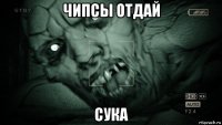 чипсы отдай сука