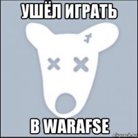 ушёл играть в warafse