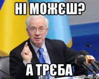 ні можєш? а трєба