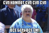 суп компот суп суп суп все беру все ем!