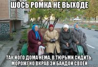 шось ромка не выходе так його дома нема, в тюрьми сидить, морожено вкрав зи бандой своей