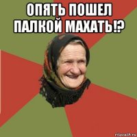 опять пошел палкой махать!? 