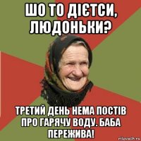 шо то дієтси, людоньки? третий день нема постів про гарячу воду. баба пережива!