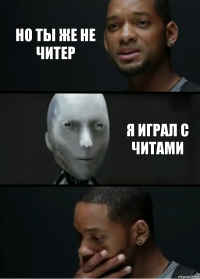 Но ты же не читер Я играл с читами