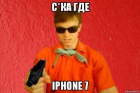 с*ка где iphone 7