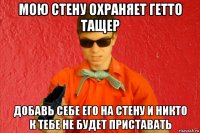 мою стену охраняет гетто тащер добавь себе его на стену и никто к тебе не будет приставать