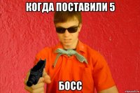 когда поставили 5 босс