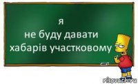 я
не буду давати хабарів участковому