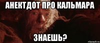 анектдот про кальмара знаешь?