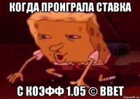 когда проиграла ставка с коэфф 1.05 © bbet