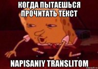 когда пытаешься прочитать текст napisaniy translitom