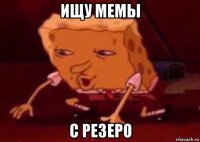 ищу мемы с резеро