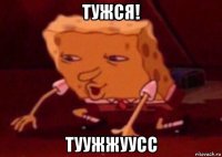 тужся! туужжуусс