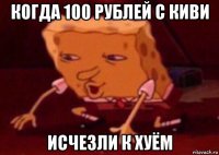 когда 100 рублей с киви исчезли к хуём