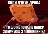 коли дунув драпа і то шо не попав в напєр здмухуєш з підвіконніка