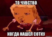 то чувство когда нашёл сотку