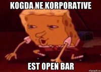 kogda ne korporative est open bar