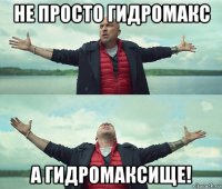 не просто гидромакс а гидромаксище!