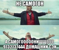 не самогон а самогооооонищщееее 9132137444 домашний сэи