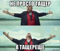 не просто тащер а тащереще