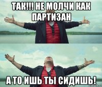 так!!! не молчи как партизан а то ишь ты сидишь!