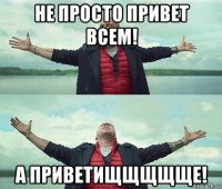 не просто привет всем! а приветищщщщще!