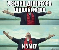 увидил деректора школы №100 и умер