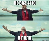 не ваз 2110 а ляля