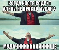 когда костя кодрит алину, не просто мудак а мудачииииииииииище