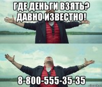 где деньги взять? давно известно! 8-800-555-35-35