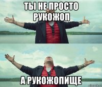 ты не просто рукожоп а рукожопище