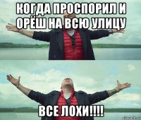 когда проспорил и орёш на всю улицу все лохи!!!!