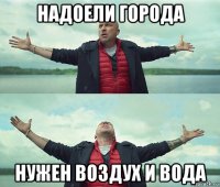 надоели города нужен воздух и вода