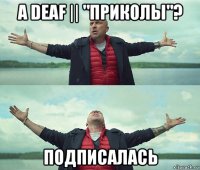 а deaf || "приколы"? подписалась