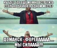 ну где? где ещё можно встретить столько даунов в одном месте? доманск - форевааааа..... мы силаааа!!!