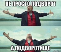 не просто подворот а подворотище