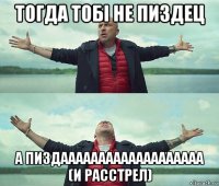 тогда тобi не пиздец а пиздааааааааааааааааааа (и расстрел)