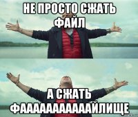 не просто сжать файл а сжать фааааааааааайлище