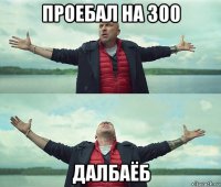 проебал на 300 далбаёб