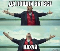 да пошли вы все нахуй