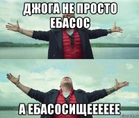 джога не просто ебасос а ебасосищееееее